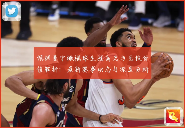 佩顿曼宁橄榄球生涯高光与竞技价值解析：最新赛事动态与深度分析
