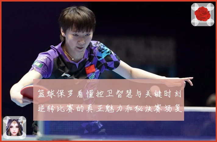 篮球保罗看懂控卫智慧与关键时刻逆转比赛的真正魅力和秘诀赛场复盘：最新赛事动态与深度分析