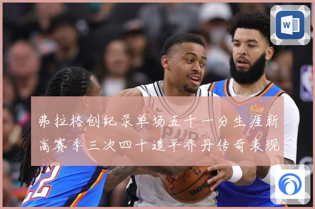 弗拉格创纪录单场五十一分生涯新高赛季三次四十追平乔丹传奇表现赛场复盘：最新赛事动态与深度分析