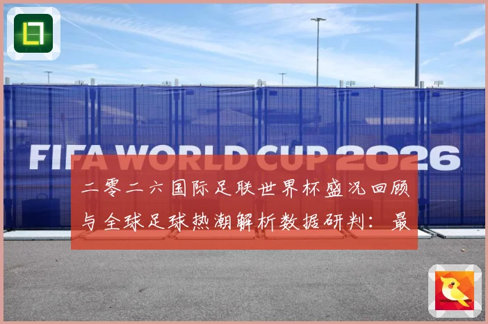 二零二六国际足联世界杯盛况回顾与全球足球热潮解析数据研判：最新赛事动态与深度分析