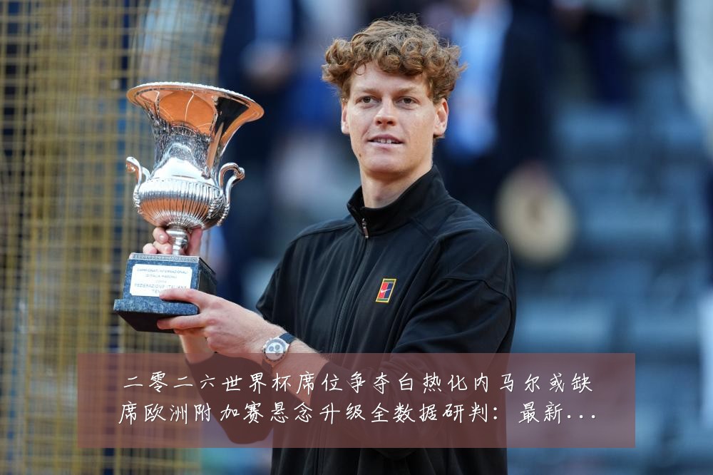 二零二六世界杯席位争夺白热化内马尔或缺席欧洲附加赛悬念升级全数据研判:最新赛事动态与深度分析