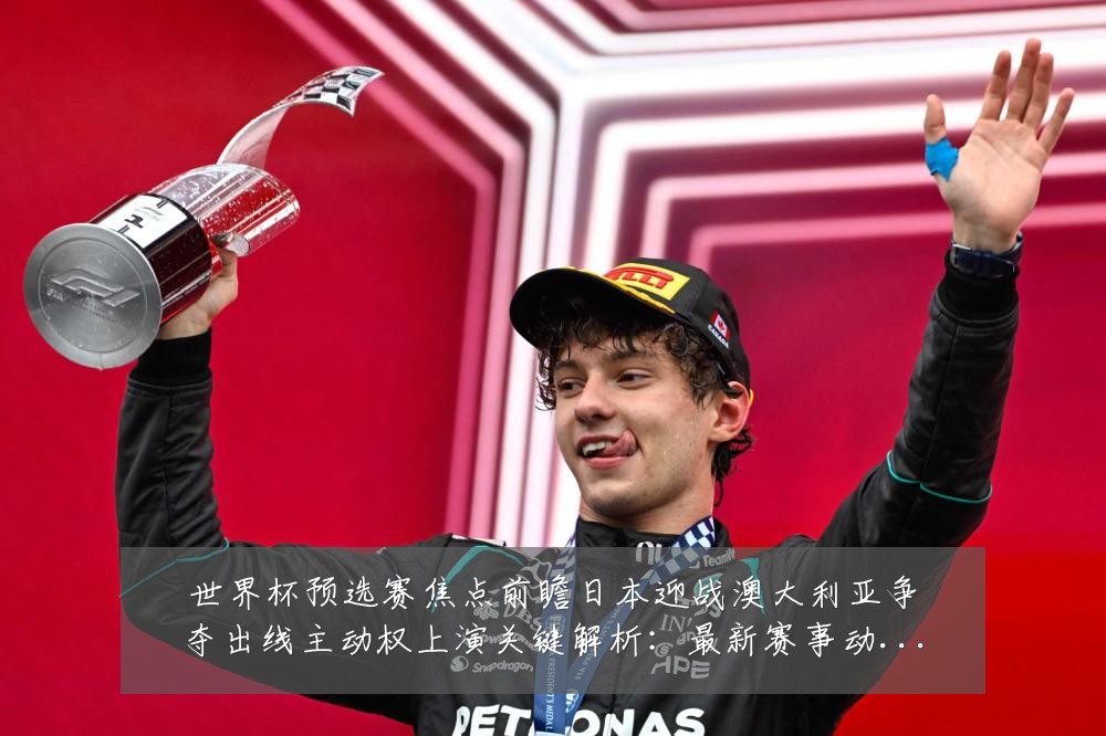 世界杯预选赛焦点前瞻日本迎战澳大利亚争夺出线主动权上演关键解析:最新赛事动态与深度分析