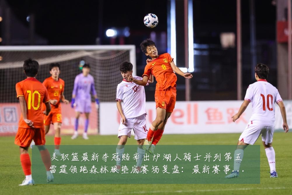 美职篮最新夺冠赔率出炉湖人骑士并列第五雷霆领跑森林狼垫底赛场复盘:最新赛事动态与深度分析