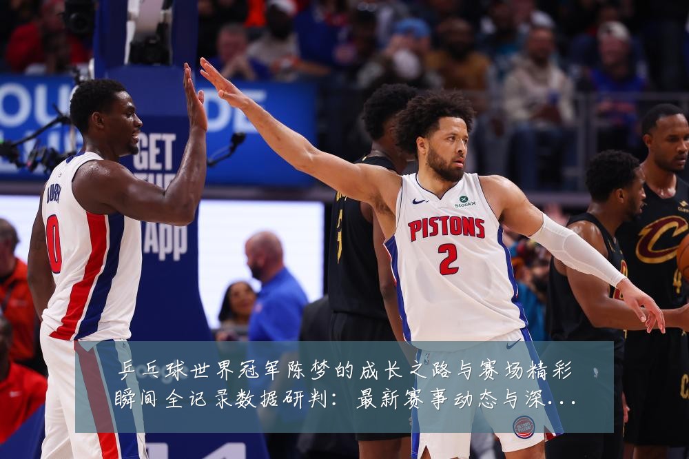 乒乓球世界冠军陈梦的成长之路与赛场精彩瞬间全记录数据研判:最新赛事动态与深度分析